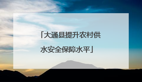 大通县提升农村供水安全保障水平