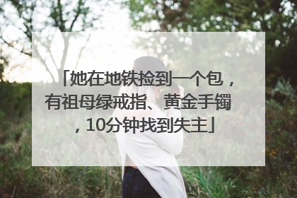 她在地铁捡到一个包，有祖母绿戒指、黄金手镯，10分钟找到失主