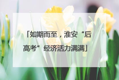 如期而至，淮安“后高考”经济活力满满