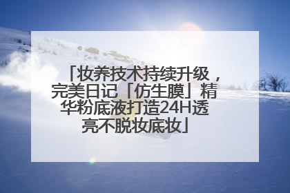 妆养技术持续升级，完美日记「仿生膜」精华粉底液打造24H透亮不脱妆底妆
