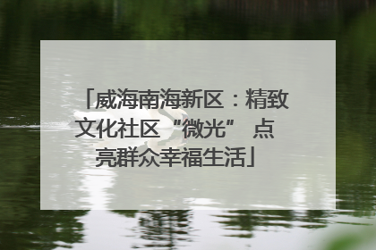 威海南海新区：精致文化社区“微光” 点亮群众幸福生活