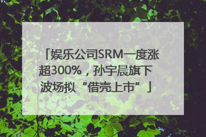 娱乐公司SRM一度涨超300%，孙宇晨旗下波场拟“借壳上市”
