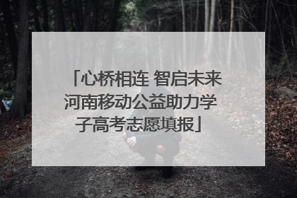 心桥相连 智启未来 河南移动公益助力学子高考志愿填报