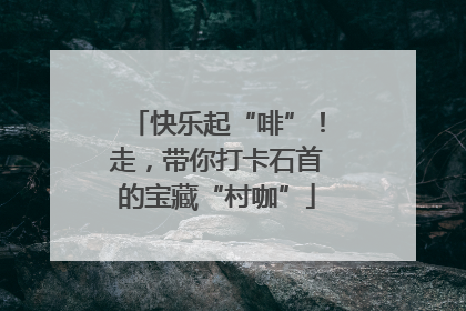 快乐起“啡”！走，带你打卡石首的宝藏“村咖”
