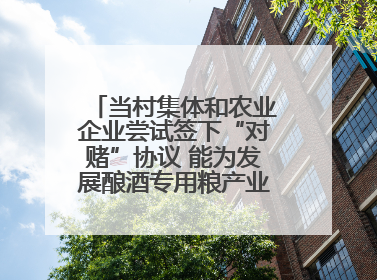当村集体和农业企业尝试签下“对赌”协议 能为发展酿酒专用粮产业带来哪些利好？
