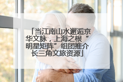 当江南山水邂逅京华文脉，上海之根“明星矩阵”组团推介长三角文旅资源