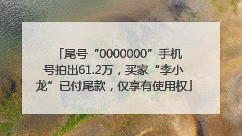 尾号“0000000”手机号拍出61.2万，买家“李小龙”已付尾款，仅享有使用权