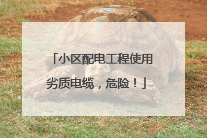 小区配电工程使用劣质电缆，危险！
