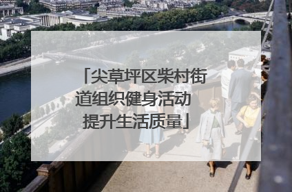 尖草坪区柴村街道组织健身活动 提升生活质量