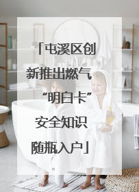 屯溪区创新推出燃气“明白卡” 安全知识随瓶入户