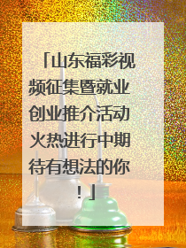 山东福彩视频征集暨就业创业推介活动火热进行中期待有想法的你！