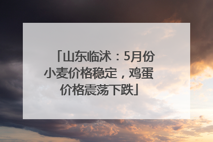 山东临沭：5月份小麦价格稳定，鸡蛋价格震荡下跌