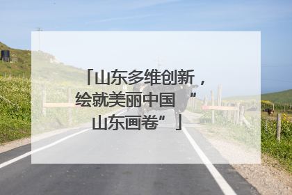 山东多维创新，绘就美丽中国 “山东画卷”