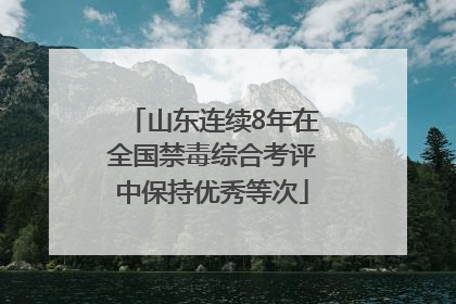 山东连续8年在全国禁毒综合考评中保持优秀等次