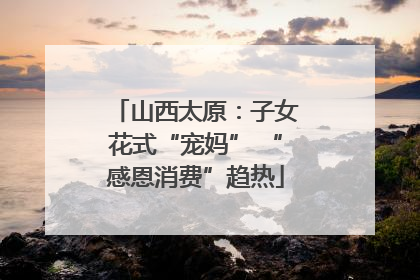 山西太原：子女花式“宠妈” “感恩消费”趋热