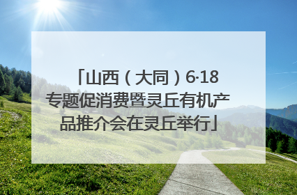 山西（大同）6·18专题促消费暨灵丘有机产品推介会在灵丘举行