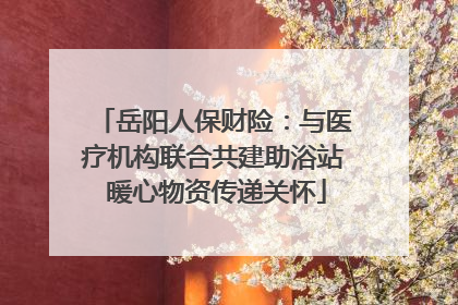 岳阳人保财险：与医疗机构联合共建助浴站 暖心物资传递关怀