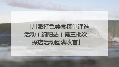 川派特色美食榜单评选活动（绵阳站）第三批次探店活动圆满收官