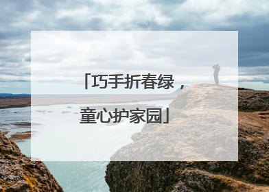 巧手折春绿，童心护家园