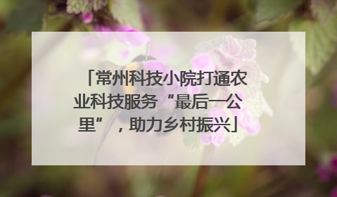 常州科技小院打通农业科技服务“最后一公里”，助力乡村振兴