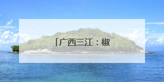 广西三江：椒香满园促增收