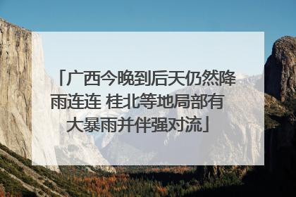 广西今晚到后天仍然降雨连连 桂北等地局部有大暴雨并伴强对流