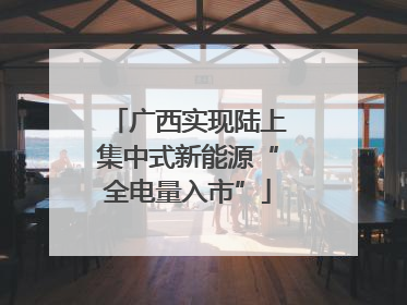 广西实现陆上集中式新能源“全电量入市”