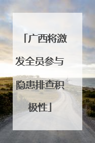 广西将激发全员参与隐患排查积极性
