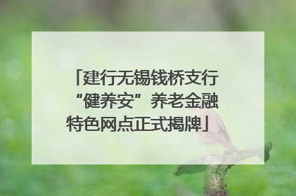 建行无锡钱桥支行“健养安”养老金融特色网点正式揭牌