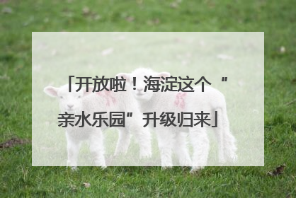 开放啦！海淀这个“亲水乐园”升级归来