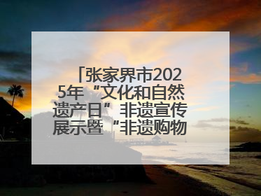 张家界市2025年“文化和自然遗产日”非遗宣传展示暨“非遗购物节”活动在慈利县盛大启幕