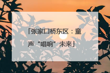 张家口桥东区：童声“唱响”未来