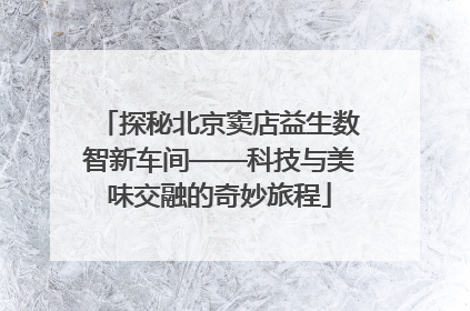 探秘北京窦店益生数智新车间——科技与美味交融的奇妙旅程