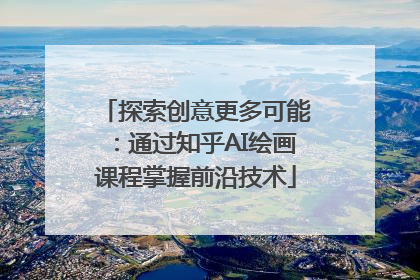 探索创意更多可能：通过知乎AI绘画课程掌握前沿技术