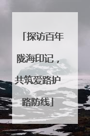 探访百年陇海印记，共筑爱路护路防线