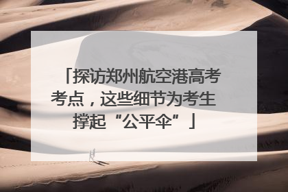 探访郑州航空港高考考点，这些细节为考生撑起“公平伞”