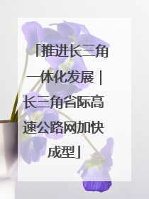 推进长三角一体化发展｜长三角省际高速公路网加快成型