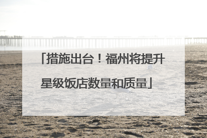 措施出台！福州将提升星级饭店数量和质量