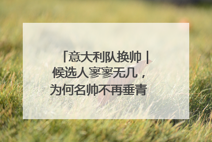 意大利队换帅｜候选人寥寥无几，为何名帅不再垂青“蓝衣军团”？