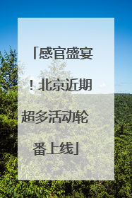 感官盛宴！北京近期超多活动轮番上线