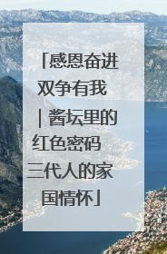 感恩奋进 双争有我｜酱坛里的红色密码 三代人的家国情怀