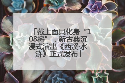 戴上面具化身“108将”，新古典沉浸式演出《西溪·水浒》正式发布