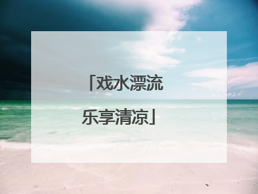 戏水漂流 乐享清凉