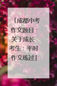 成都中考作文题目：关于成长 考生：平时作文练过