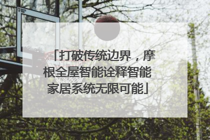 打破传统边界，摩根全屋智能诠释智能家居系统无限可能