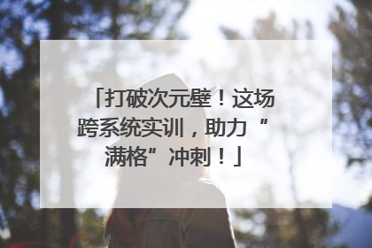 打破次元壁！这场跨系统实训，助力“满格”冲刺！