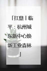 扛鼎丨临平：杭州城东新中心焕新工业森林