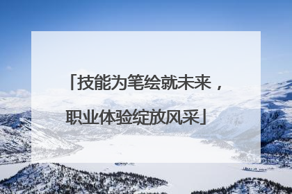 技能为笔绘就未来，职业体验绽放风采