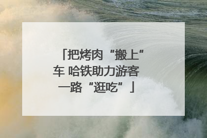 把烤肉“搬上”车 哈铁助力游客一路“逛吃”