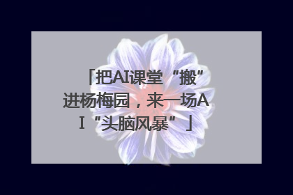 把AI课堂“搬”进杨梅园，来一场AI“头脑风暴”